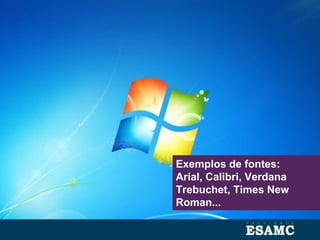 Exemplos de fontes:
Arial, Calibri, Verdana
Trebuchet, Times New
Roman...
 