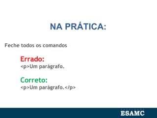 NA PRÁTICA:
Feche todos os comandos
Errado:
<p>Um parágrafo.
Correto:
<p>Um parágrafo.</p>
 