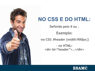NO CSS E DO HTML:
Definido pelo # ou .
Exemplo:
-no CSS: #header {width:900px;}
- no HTML:
<div id=“header”>…</div>
 