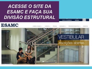 ACESSE O SITE DA
ESAMC E FAÇA SUA
DIVISÃO ESTRUTURAL
 