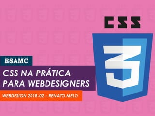 CSS NA PRÁTICA
PARA WEBDESIGNERS
WEBDESIGN 2018-02 – RENATO MELO
 