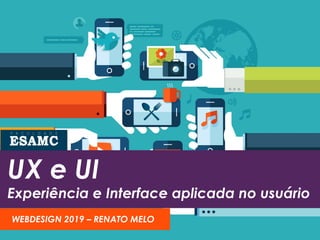 UX e UI
Experiência e Interface aplicada no usuário
WEBDESIGN 2019 – RENATO MELO
 