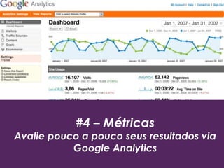 #4 – Métricas
Avalie pouco a pouco seus resultados via
Google Analytics
 