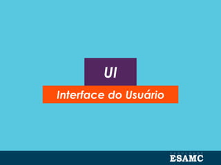 UI
Interface do Usuário
 