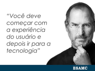 “Você deve
começar com
a experiência
do usuário e
depois ir para a
tecnologia”
 