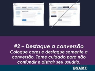 #2 – Destaque a conversão
Coloque cores e destaque somente a
conversão. Tome cuidado para não
confundir e distrair seu usuário.
 