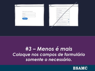 #3 – Menos é mais
Coloque nos campos de formulário
somente o necessário.
 