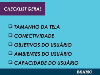 CHECKLIST GERAL
 TAMANHO DA TELA
 CONECTIVIDADE
 OBJETIVOS DO USUÁRIO
 AMBIENTES DO USUÁRIO
 CAPACIDADE DO USUÁRIO
 