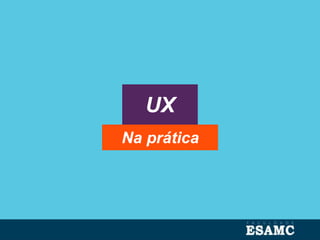 UX
Na prática
 