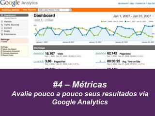 #4 – Métricas
Avalie pouco a pouco seus resultados via
Google Analytics
 