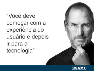“Você deve
começar com a
experiência do
usuário e depois
ir para a
tecnologia”
 