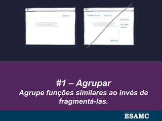 #1 – Agrupar
Agrupe funções similares ao invés de
fragmentá-las.
 