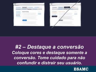 #2 – Destaque a conversão
Coloque cores e destaque somente a
conversão. Tome cuidado para não
confundir e distrair seu usuário.
 