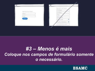 #3 – Menos é mais
Coloque nos campos de formulário somente
o necessário.
 