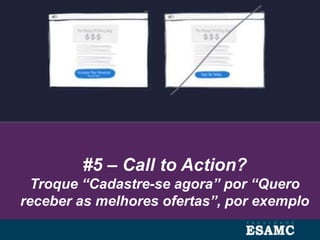 #5 – Call to Action?
Troque “Cadastre-se agora” por “Quero
receber as melhores ofertas”, por exemplo
 