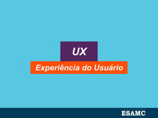 UX
Experiência do Usuário
 