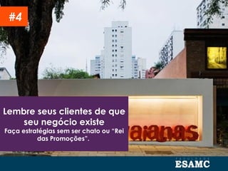 Lembre seus clientes de que
seu negócio existe
Faça estratégias sem ser chato ou “Rei
das Promoções”.
#4
 
