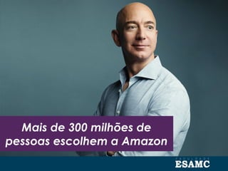 Mais de 300 milhões de
pessoas escolhem a Amazon
 