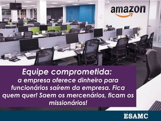 Equipe comprometida:
a empresa oferece dinheiro para
funcionários saírem da empresa. Fica
quem quer! Saem os mercenários, ficam os
missionários!
 