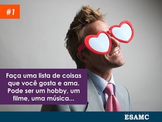 Faça uma lista de coisas
que você gosta e ama.
Pode ser um hobby, um
filme, uma música...
#1
 