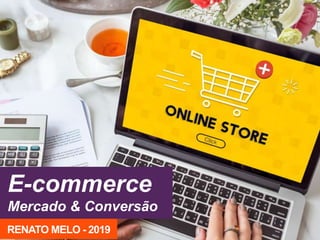 E-commerce
Mercado & Conversão
RENATO MELO - 2019
 