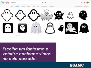 Escolha um fantasma e
vetorize conforme vimos
na aula passada.
 