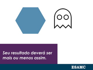 Seu resultado deverá ser
mais ou menos assim.
 