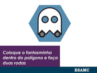 Coloque o fantasminha
dentro do polígono e faça
duas rodas
 