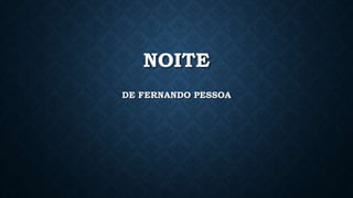 NOITE
DE FERNANDO PESSOA
 