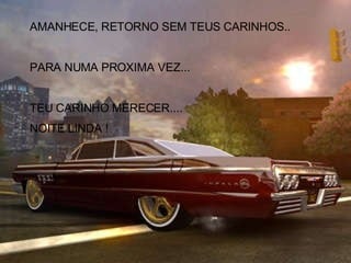 AMANHECE, RETORNO SEM TEUS CARINHOS.. PARA NUMA PROXIMA VEZ... TEU CARINHO MERECER.... NOITE LINDA ! 