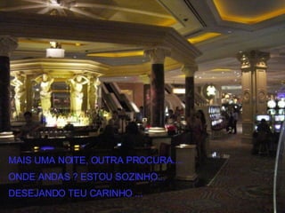 MAIS UMA NOITE, OUTRA PROCURA.... ONDE ANDAS ? ESTOU SOZINHO... DESEJANDO TEU CARINHO ... 