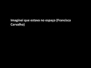 Imaginei que estava no espaço (Francisca Carvalho)  