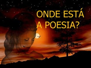 ONDE ESTÁ A POESIA?