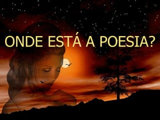ONDE ESTÁ A POESIA? 
