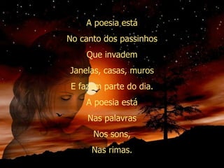 A poesia está No canto dos passinhos Que invadem Janelas, casas, muros E fazem parte do dia. A poesia está Nas palavras Nos sons, Nas rimas. 