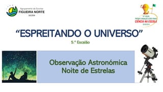 Observação Astronómica
Noite de Estrelas
5.º Escalão
“ESPREITANDO O UNIVERSO”
https://bit.ly/2KJwY6J
 