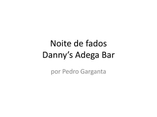 Noite de fados
Danny’s Adega Bar
por Pedro Garganta
 