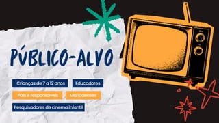 PÚBLICO-ALVO
Maricaenses
Pais e responsáveis
Educadores
Crianças de 7 a 12 anos
Pesquisadores de cinema infantil
 