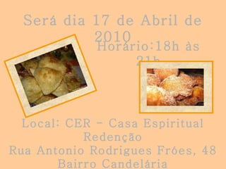 Será dia 17 de Abril de 2010 Local: CER - Casa Espiritual Redenção Rua Antonio Rodrigues Fróes, 48 Bairro Candelária Horário:18h às 21h 