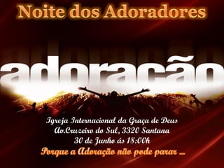 Igreja Internacional da Graça de Deus
  Av.Cruzeiro do Sul, 3320 Santana
        30 de Junho ás 18:00h
 