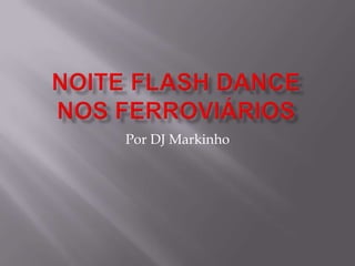 NOITE FLASH DANCENOS FERROVIÁRIOS Por DJ Markinho 