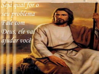 Seja qual for o
seu problema
Fale com
Deus, ele vai
ajudar você
 