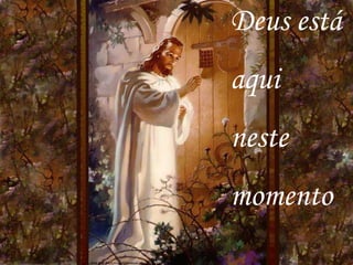 Deus está
aqui
neste
momento
 