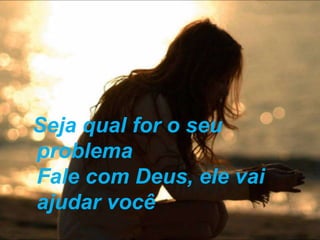 Seja qual for o seu
problema
Fale com Deus, ele vai
ajudar você
 