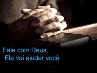 Fale com Deus,
Ele vai ajudar você
 