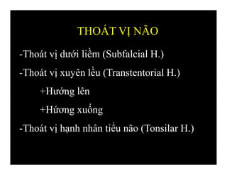 -Thoát vị dưới liềm (Subfalcial H.)
-Thoát vị xuyên lều (Transtentorial H.)
+Hướng lên
+Hứơng xuống
-Thoát vị hạnh nhân tiểu não (Tonsilar H.)
THOÁT VỊ NÃO
 