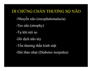 -Nhuyễn não (encephalomalacia)
-Teo não (atrophy)
-Tụ khí nội sọ
-Dò dịch não tủy
-Tổn thương thần kinh mặt
-Đái tháo nhạt (Diabetes insipidus)
DI CHỨNG CHẤN THƯƠNG SỌ NÃO
 