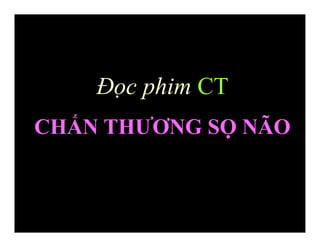 Đọc phim CT
CHẤN THƯƠNG SỌ NÃO
 