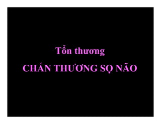 Tổn thương
CHẤN THƯƠNG SỌ NÃO
 