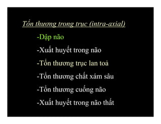 Tổn thương trong trục (intra-axial)
-Dập não
-Xuất huyết trong não
-Tổn thương trục lan toả
-Tổn thương chất xám sâu
-Tổn thương cuống não
-Xuất huyết trong não thất
 